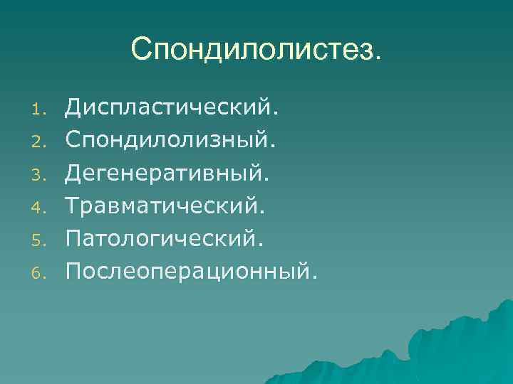 Спондилолистез. 1. 2. 3. 4. 5. 6. Диспластический. Спондилолизный. Дегенеративный. Травматический. Патологический. Послеоперационный. 