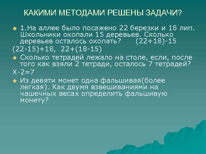 КАКИМИ МЕТОДАМИ РЕШЕНЫ ЗАДАЧИ? 1. На аллее было посажено 22 березки и 18 лип.