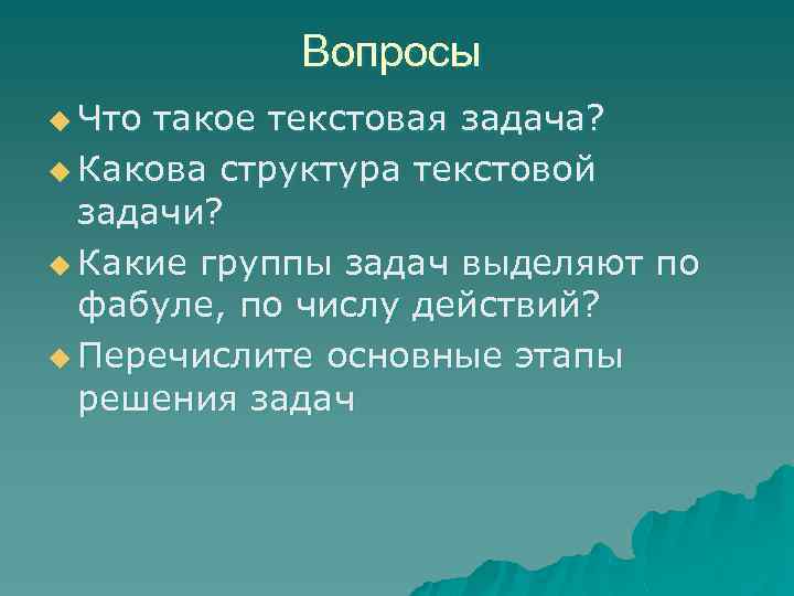Вопросы u Что такое текстовая задача? u Какова структура текстовой задачи? u Какие группы