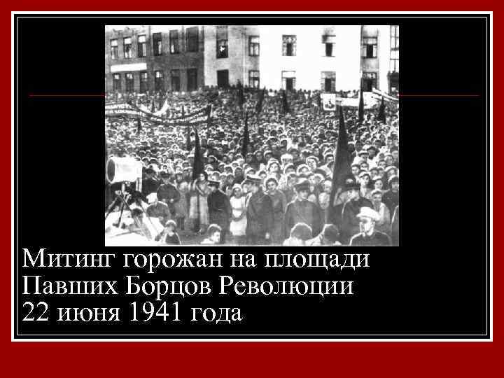 Митинг горожан на площади Павших Борцов Революции 22 июня 1941 года 