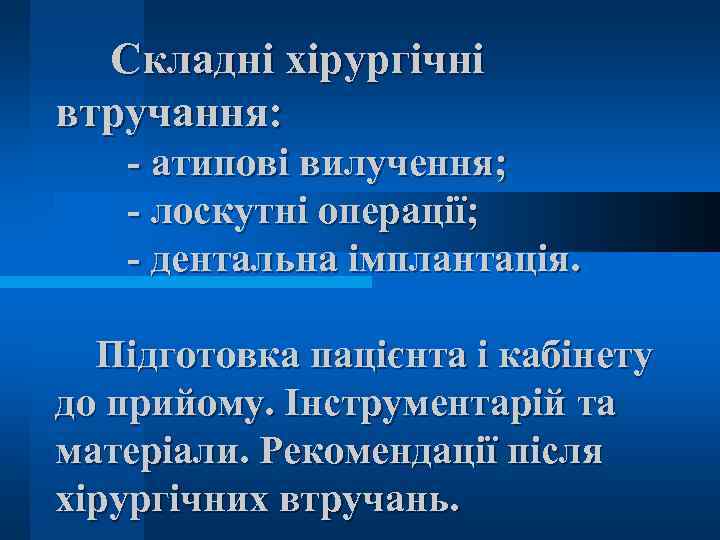 Складні хірургічні втручання: - атипові вилучення; - лоскутні операції; - дентальна імплантація. Підготовка пацієнта