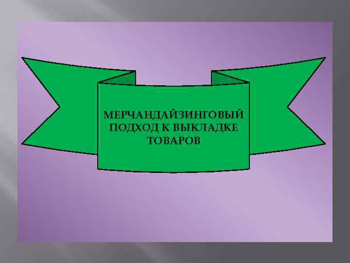 МЕРЧАНДАЙЗИНГОВЫЙ ПОДХОД К ВЫКЛАДКЕ ТОВАРОВ 