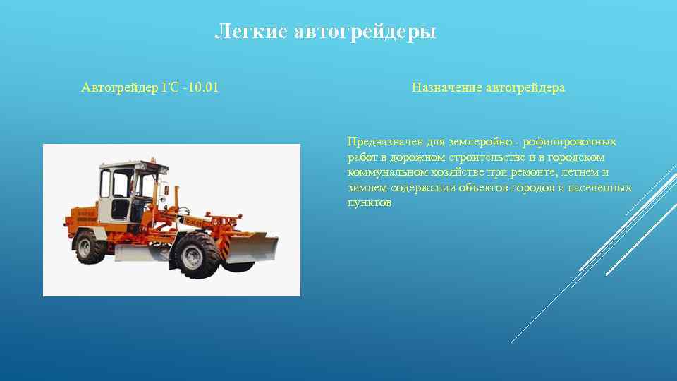 Легкие автогрейдеры Автогрейдер ГС 10. 01 Назначение автогрейдера Предназначен для землеройно рофилировочных работ в