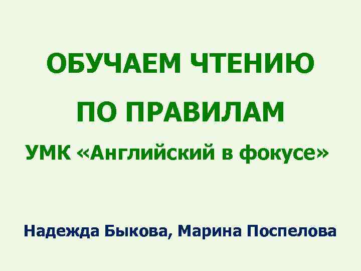 ОБУЧАЕМ ЧТЕНИЮ ПО ПРАВИЛАМ УМК «Английский в фокусе» Надежда Быкова, Марина Поспелова 