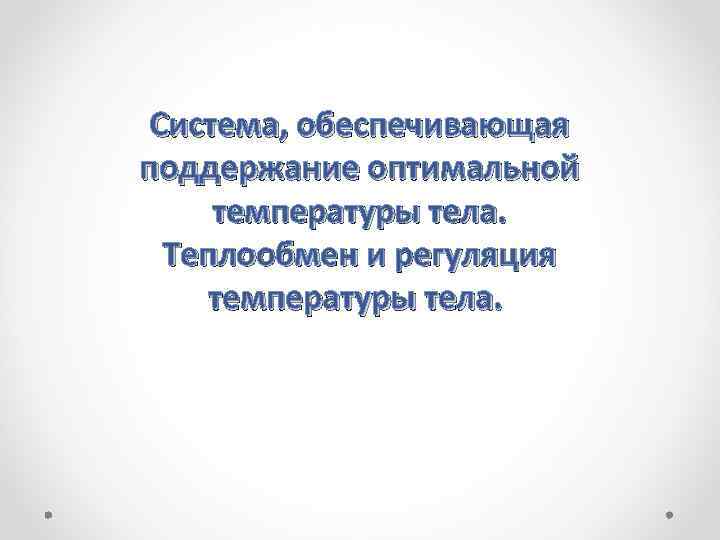 Система, обеспечивающая поддержание оптимальной температуры тела. Теплообмен и регуляция температуры тела. 