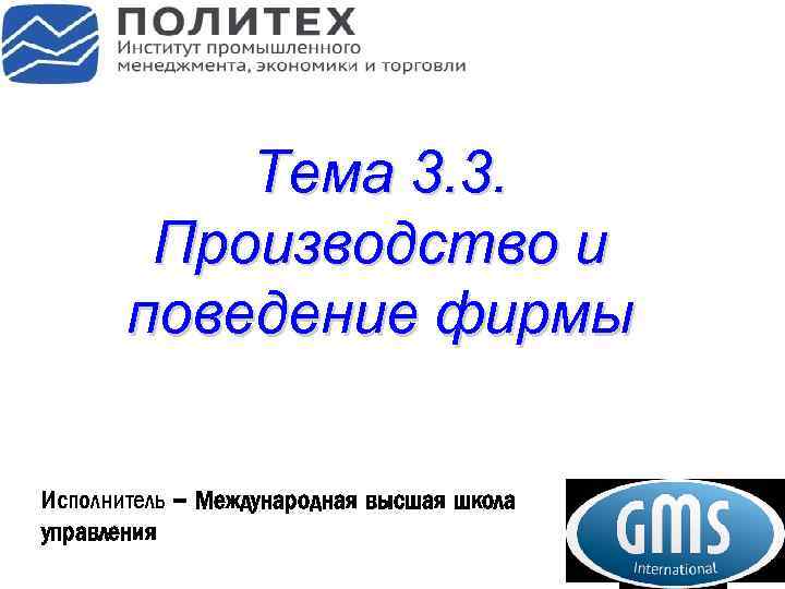 Тема 3. 3. Производство и поведение фирмы Исполнитель – Международная высшая школа управления 