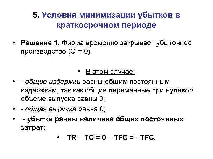 5. Условия минимизации убытков в краткосрочном периоде • Решение 1. Фирма временно закрывает убыточное