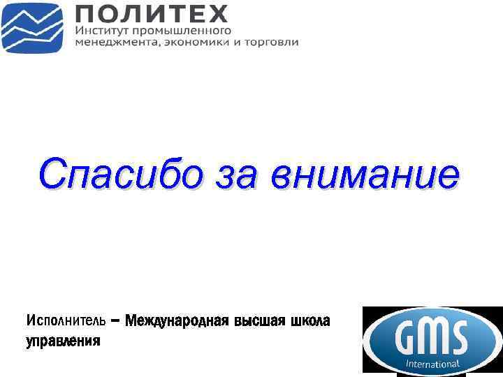 Спасибо за внимание Исполнитель – Международная высшая школа управления 