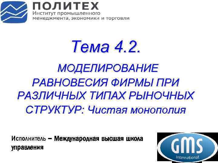 Тема 4. 2. МОДЕЛИРОВАНИЕ РАВНОВЕСИЯ ФИРМЫ ПРИ РАЗЛИЧНЫХ ТИПАХ РЫНОЧНЫХ СТРУКТУР: Чистая монополия Исполнитель