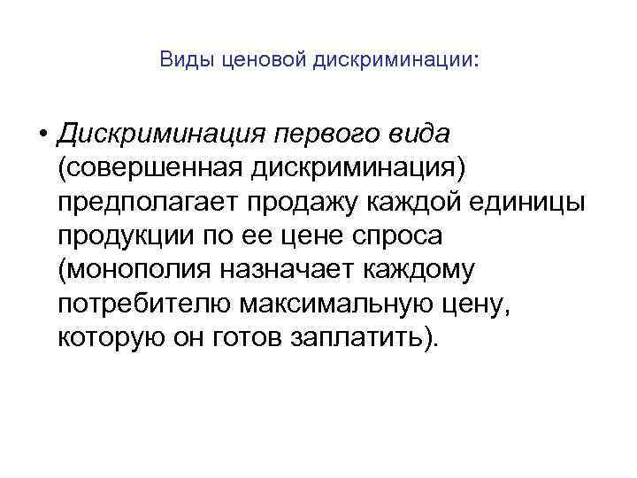 Виды ценовой дискриминации: • Дискриминация первого вида (совершенная дискриминация) предполагает продажу каждой единицы продукции