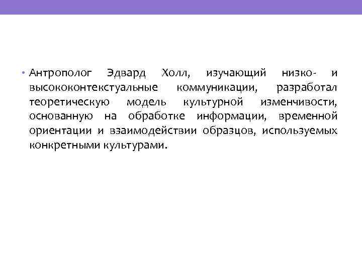  • Антрополог Эдвард Холл, изучающий низко- и высококонтекстуальные коммуникации, разработал теоретическую модель культурной