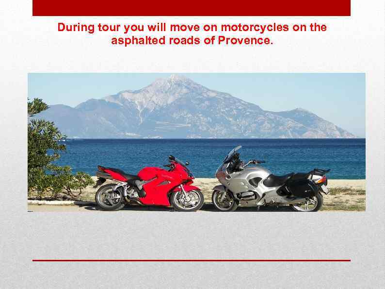 During tour you will move on motorcycles on the asphalted roads of Provence. 