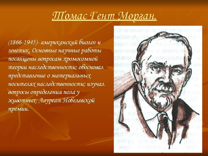 Томас Гент Морган. (1866 -1945)- американский биолог и генетик. Основные научные работы посвящены вопросам