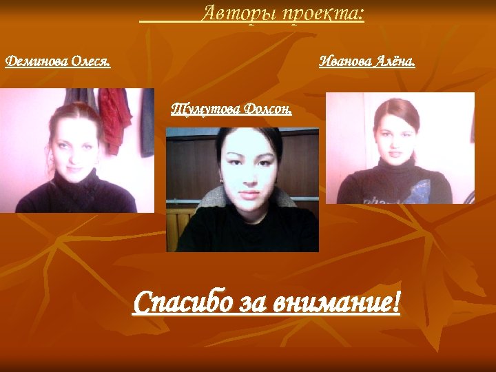 Авторы проекта: Деминова Олеся. Иванова Алёна. Тумутова Долсон. Спасибо за внимание! 