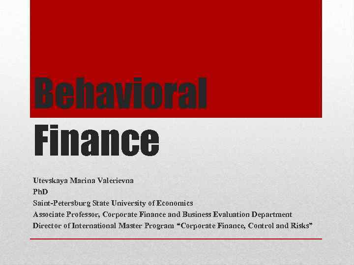 Behavioral Finance Utevskaya Marina Valerievna Ph. D Saint-Petersburg State University of Economics Associate Professor,