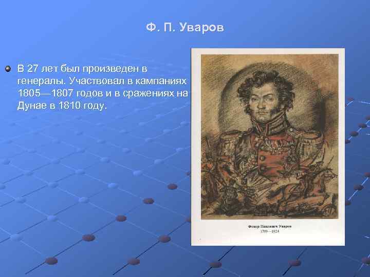 Ф. П. Уваров В 27 лет был произведен в генералы. Участвовал в кампаниях 1805—