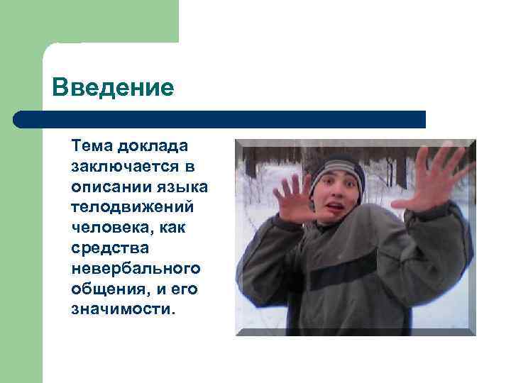 Введение Тема доклада заключается в описании языка телодвижений человека, как средства невербального общения, и