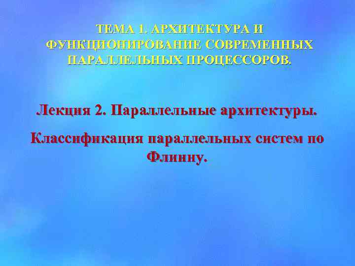 ТЕМА 1. АРХИТЕКТУРА И ФУНКЦИОНИРОВАНИЕ СОВРЕМЕННЫХ ПАРАЛЛЕЛЬНЫХ ПРОЦЕССОРОВ. Лекция 2. Параллельные архитектуры. Классификация параллельных