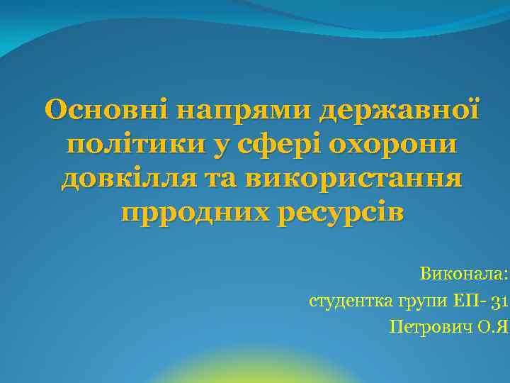 Основні напрями державної політики у сфері охорони довкілля та використання прродних ресурсів Виконала: студентка