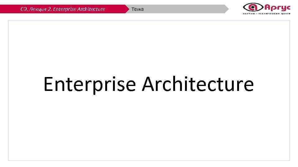 СЭ. Лекция 2. Enterprise Architecture Тема Enterprise Architecture 