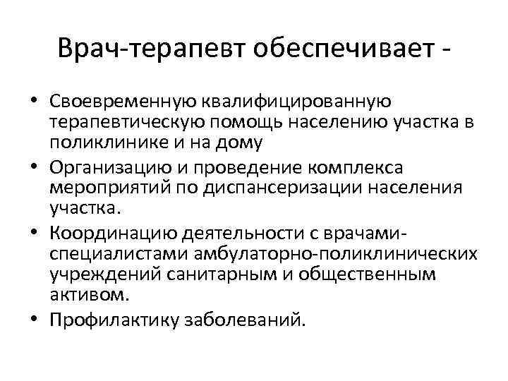 Врач-терапевт обеспечивает • Своевременную квалифицированную терапевтическую помощь населению участка в поликлинике и на дому