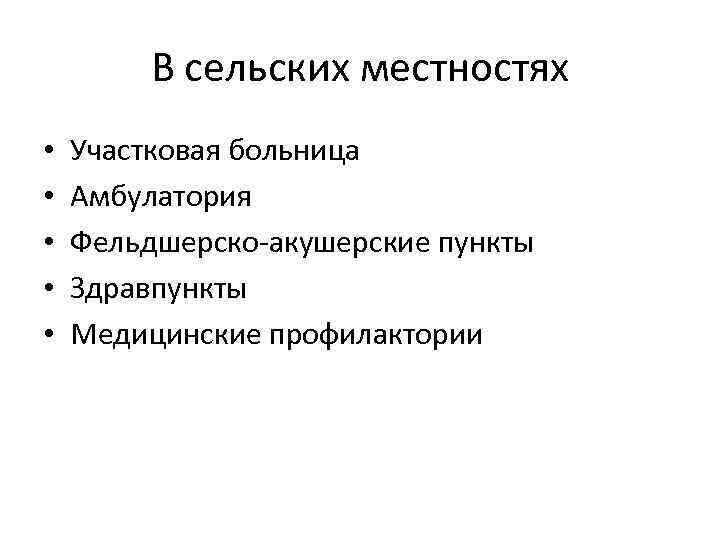 В сельских местностях • • • Участковая больница Амбулатория Фельдшерско-акушерские пункты Здравпункты Медицинские профилактории