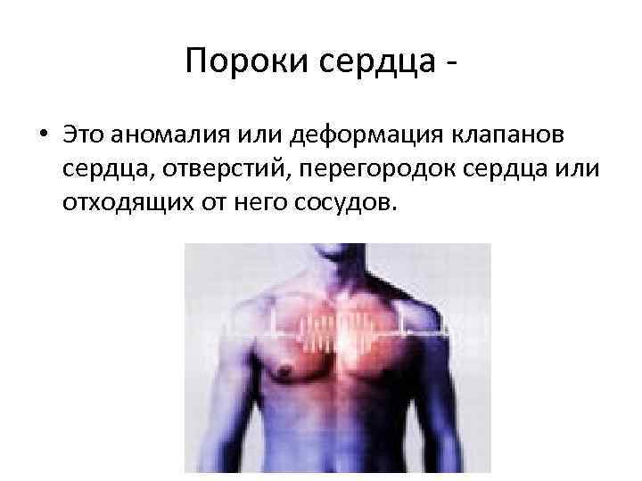 Пороки сердца • Это аномалия или деформация клапанов сердца, отверстий, перегородок сердца или отходящих
