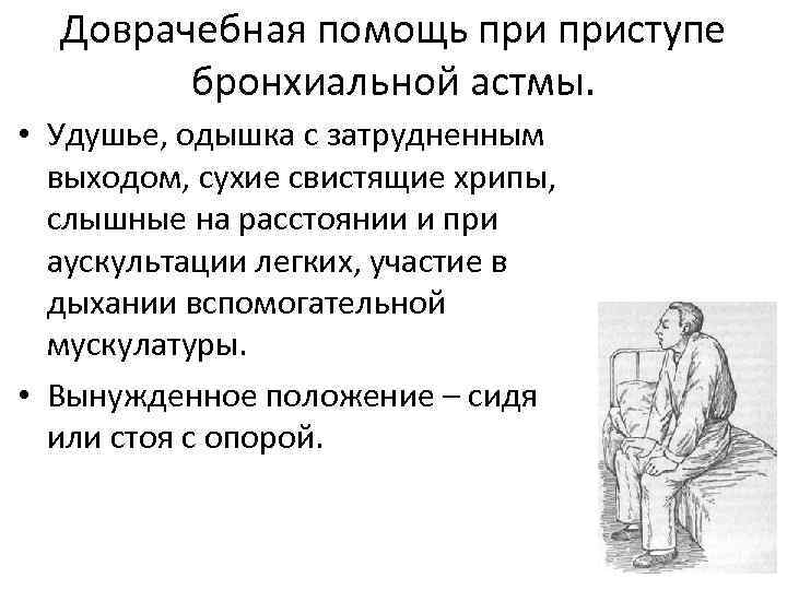 Доврачебная помощь приступе бронхиальной астмы. • Удушье, одышка с затрудненным выходом, сухие свистящие хрипы,