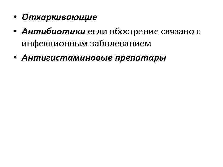  • Отхаркивающие • Антибиотики если обострение связано с инфекционным заболеванием • Антигистаминовые препатары