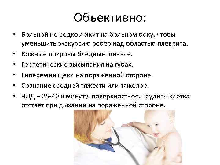 Объективно: • Больной не редко лежит на больном боку, чтобы уменьшить экскурсию ребер над