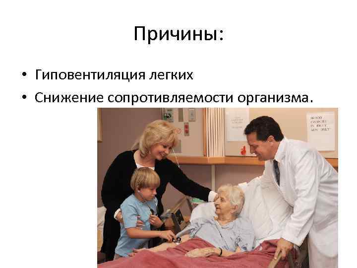 Причины: • Гиповентиляция легких • Снижение сопротивляемости организма. 