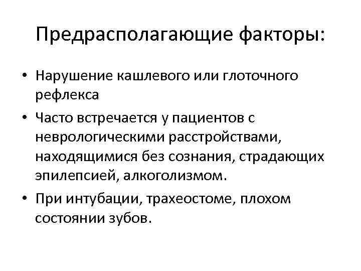 Предрасполагающие факторы: • Нарушение кашлевого или глоточного рефлекса • Часто встречается у пациентов с