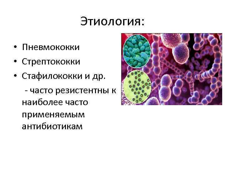 Этиология: • Пневмококки • Стрептококки • Стафилококки и др. - часто резистентны к наиболее
