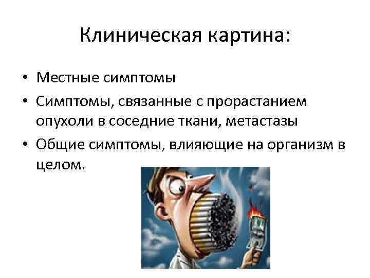 Клиническая картина: • Местные симптомы • Симптомы, связанные с прорастанием опухоли в соседние ткани,