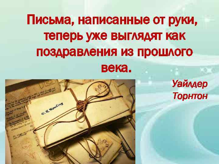 Письма, написанные от руки, теперь уже выглядят как поздравления из прошлого века. Уайлдер Торнтон