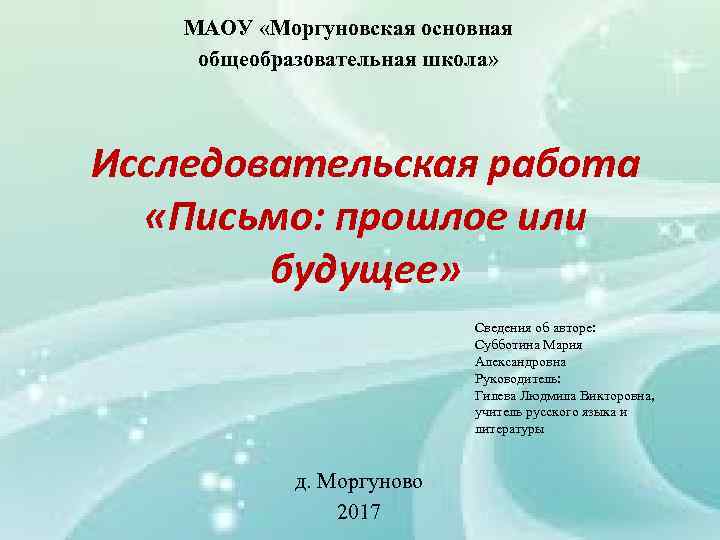 МАОУ «Моргуновская основная общеобразовательная школа» Исследовательская работа «Письмо: прошлое или будущее» Сведения об авторе: