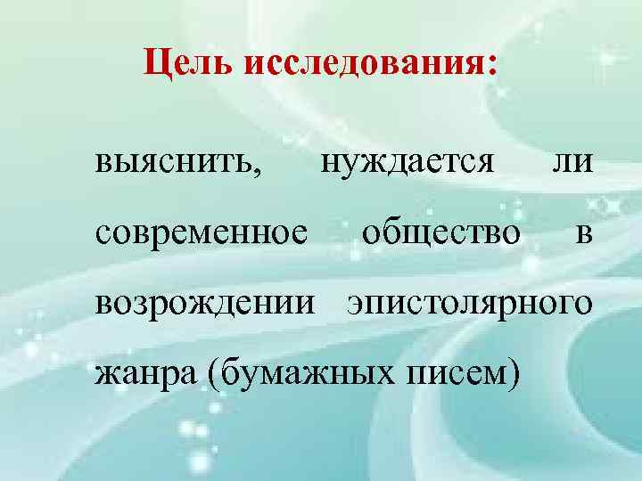 Цель исследования: выяснить, современное нуждается общество ли в возрождении эпистолярного жанра (бумажных писем) 