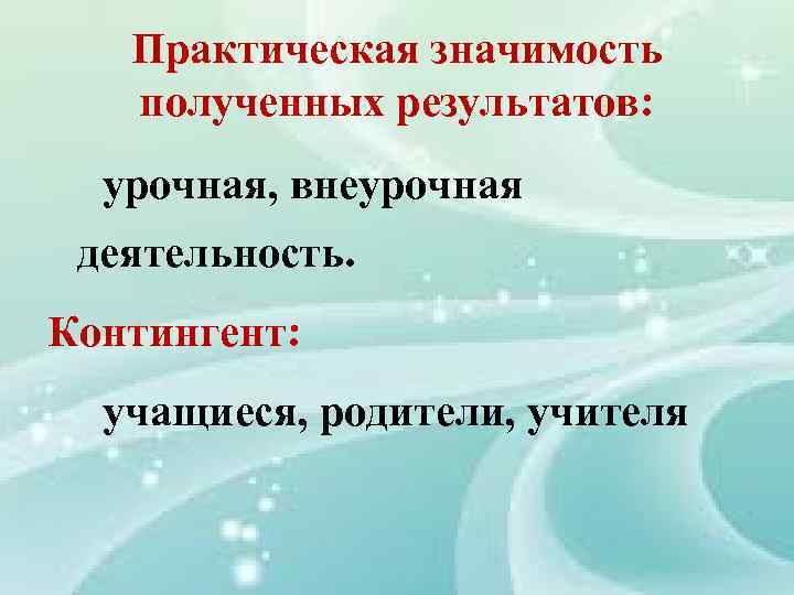 Практическая значимость полученных результатов: урочная, внеурочная деятельность. Контингент: учащиеся, родители, учителя 