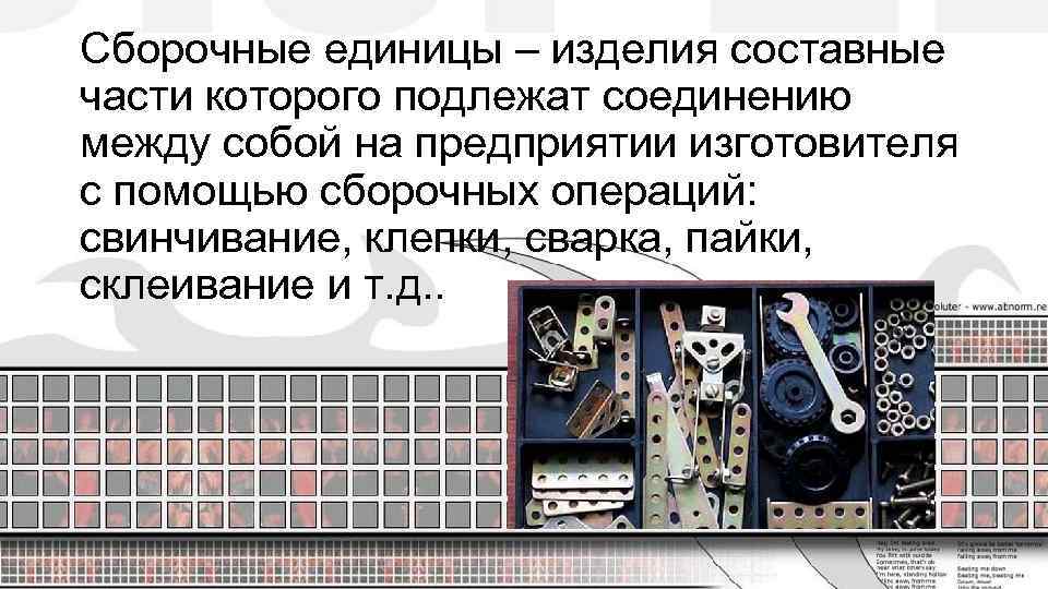 Сборочные единицы – изделия составные части которого подлежат соединению между собой на предприятии изготовителя