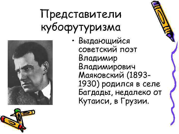 Представители кубофутуризма • Выдающийся советский поэт Владимирович Маяковский (18931930) родился в селе Багдады, недалеко