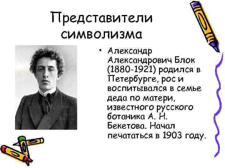 Представители символизма • Александрович Блок (1880 -1921) родился в Петербурге, рос и воспитывался в