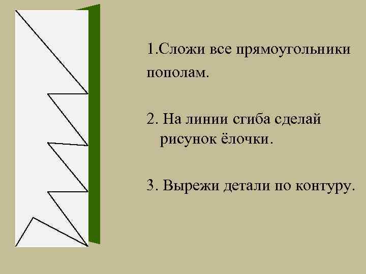 1. Сложи все прямоугольники пополам. 2. На линии сгиба сделай рисунок ёлочки. 3. Вырежи