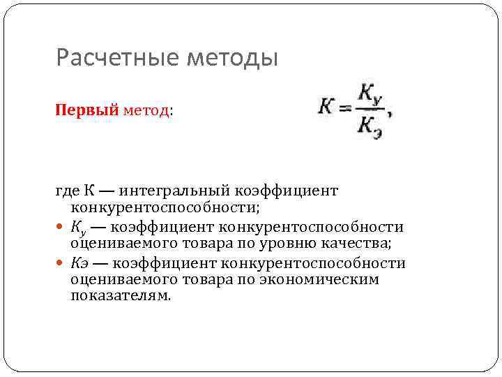 Расчетные методы Первый метод: где К — интегральный коэффициент конкурентоспособности; Ку — коэффициент конкурентоспособности