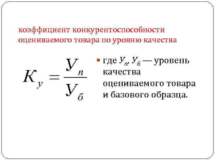 коэффициент конкурентоспособности оцениваемого товара по уровню качества где Уп, Уб — уровень качества оцениваемого