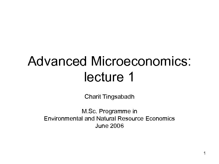 Advanced Microeconomics: lecture 1 Charit Tingsabadh M. Sc. Programme in Environmental and Natural Resource