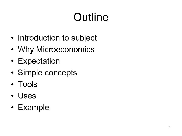 Outline • • Introduction to subject Why Microeconomics Expectation Simple concepts Tools Uses Example