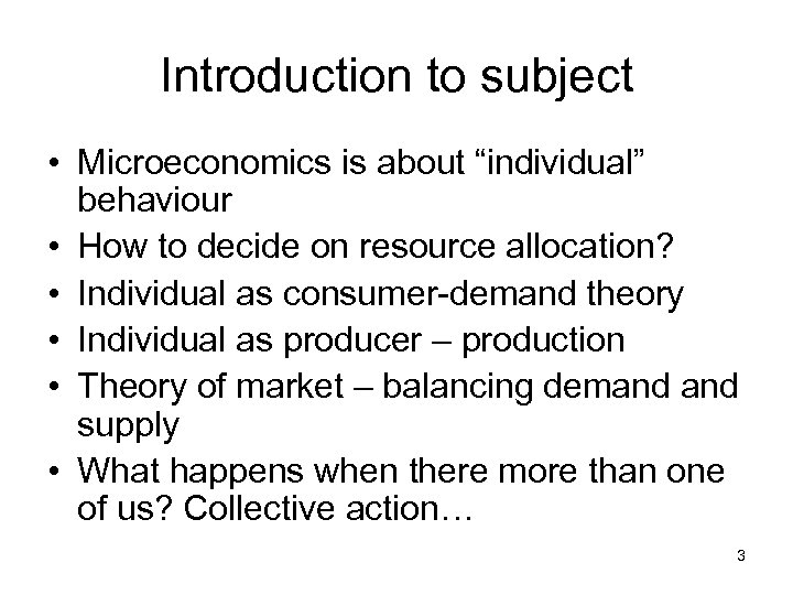 Introduction to subject • Microeconomics is about “individual” behaviour • How to decide on