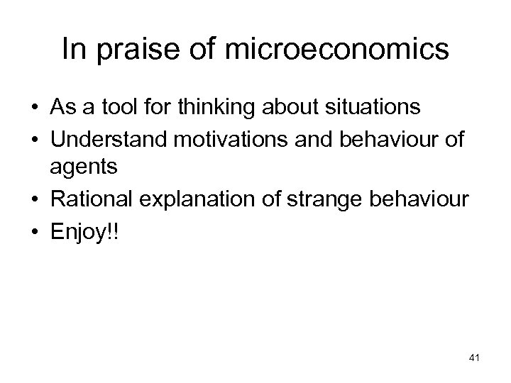 In praise of microeconomics • As a tool for thinking about situations • Understand