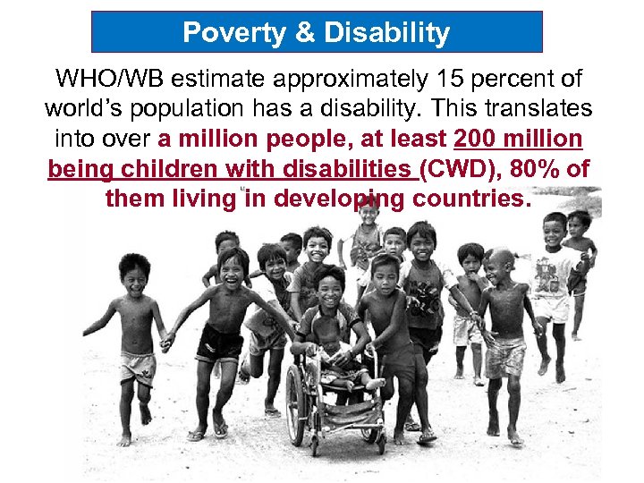 Poverty & Disability WHO/WB estimate approximately 15 percent of world’s population has a disability.