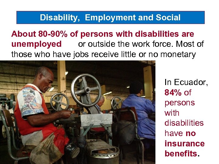 Disability, Employment and Social Protection About 80 -90% of persons with disabilities are unemployed
